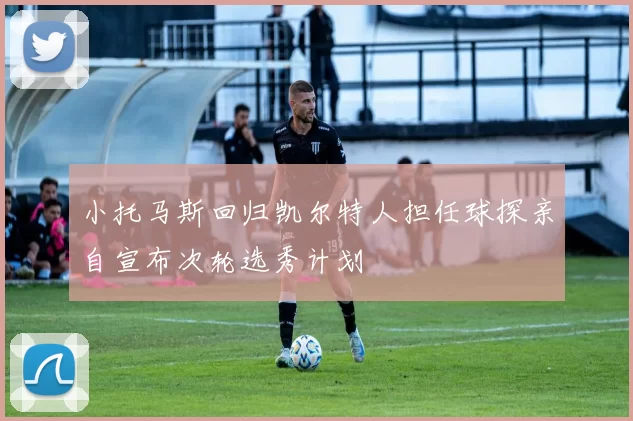 小托马斯回归凯尔特人担任球探亲自宣布次轮选秀计划