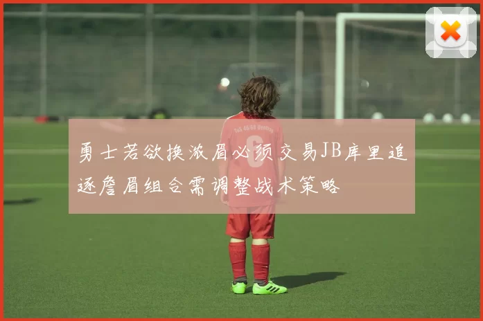 勇士若欲换浓眉必须交易JB库里追逐詹眉组合需调整战术策略